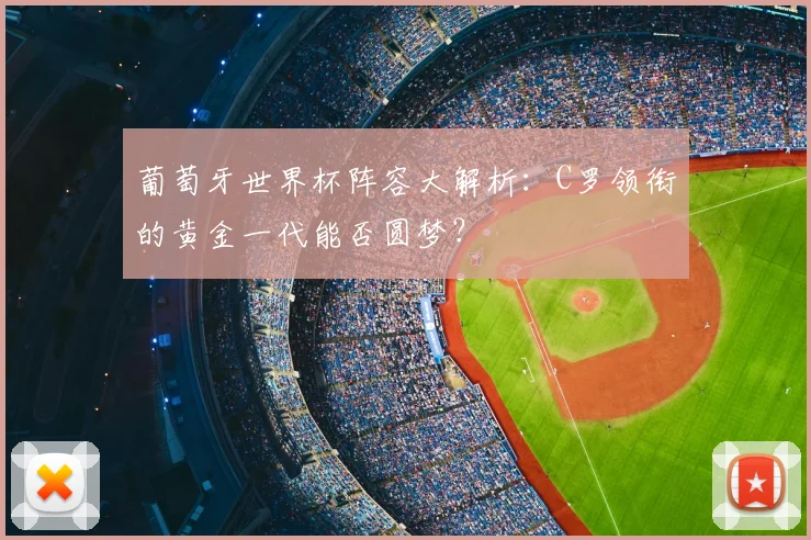葡萄牙世界杯阵容大解析：C罗领衔的黄金一代能否圆梦？