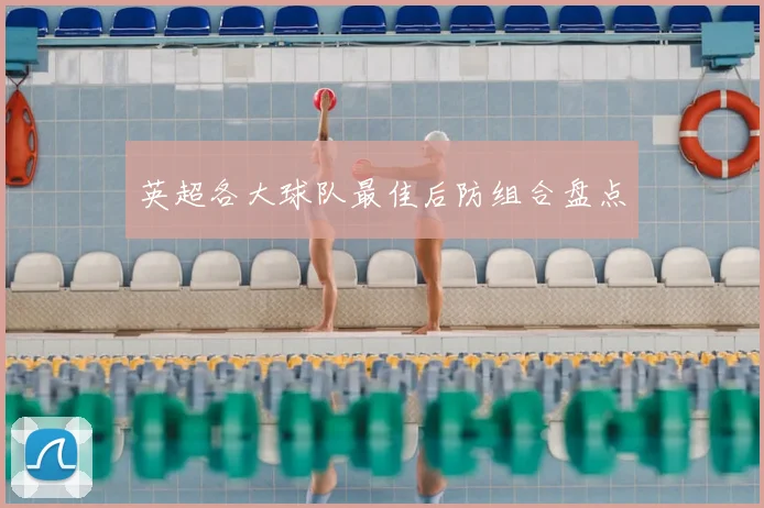 英超各大球队最佳后防组合盘点