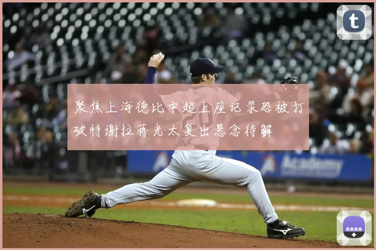 聚焦上海德比中超上座记录恐被打破特谢拉蒋光太复出悬念待解